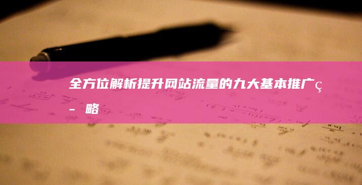 全方位解析：提升网站流量的九大基本推广策略